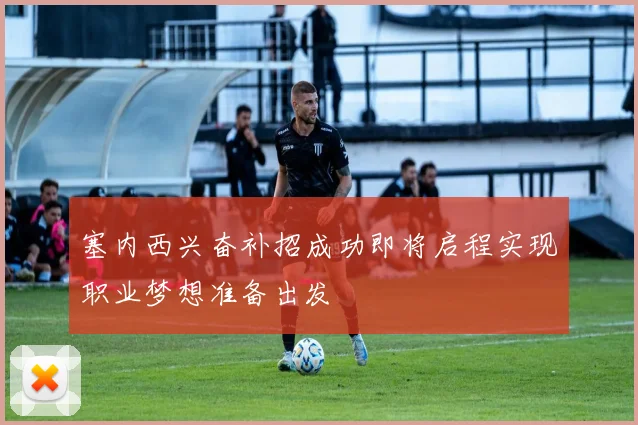 塞内西兴奋补招成功即将启程实现职业梦想准备出发